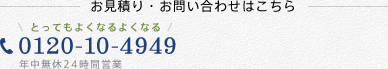 お見積り・お問い合わせはこちら とってもよくなるよくなる 電話番号: 0120-10-4949 年中無休24時間営業