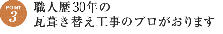 Point3 職人歴25年の瓦葺き替え工事のプロがおります