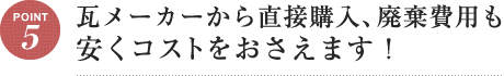 Point5 瓦メーカーから直接購入、廃棄費用も安くコストをおさえます！